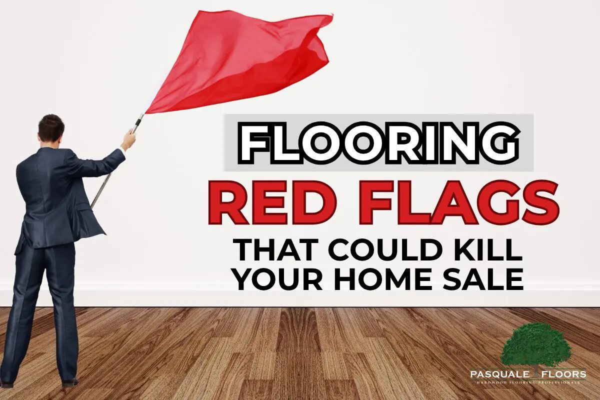 Flooring Red Flags That Could Kill Your Home Sale (And How to Fix Them)